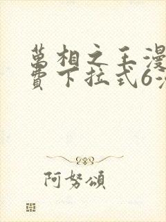 万相之王漫画免费下拉式6漫画 漫画