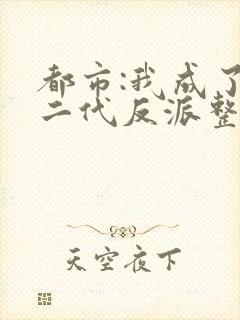 都市:我成了富二代反派整本免费