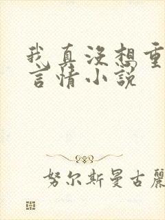 我真没想重生啊言情小说