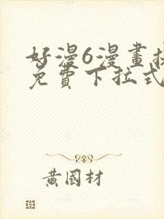 好漫6漫画提供免费下拉式漫画阅读