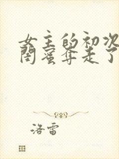 女主的初次被男闺蜜夺走了的小说