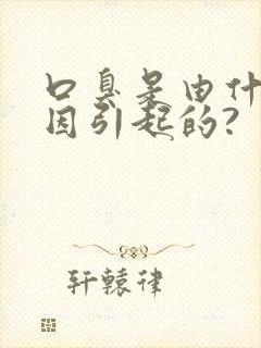 口臭是由什么原因引起的?