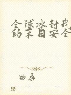 全球冰封我打造的末日安全屋