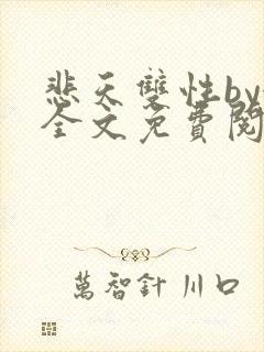 悲天双性by鹊全文免费阅读笔趣阁