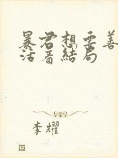 暴君想要善良的活着结局