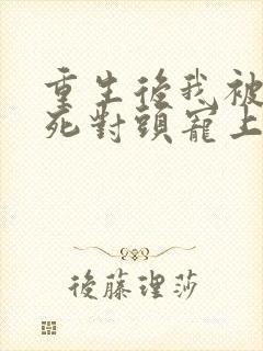 重生后我被渣男死对头宠上天 短剧