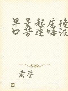 早晨起床后口干口苦连唾液都无是怎么?