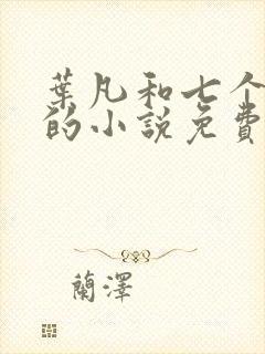 叶凡和七个媳妇的小说免费阅读无弹窗