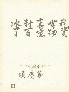 冰封末世我囤积了百亿物资txt下载