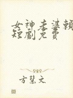 女神老婆赖上我短剧免费