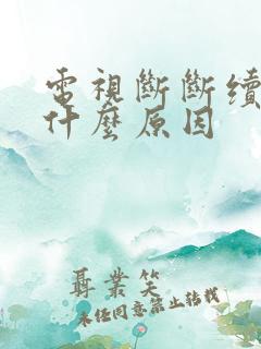 电视断断续续是什么原因