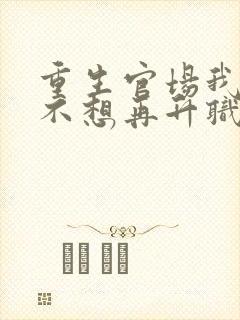 重生官场我真的不想再升职了梁惟石小说