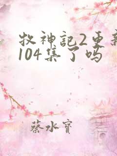 牧神记2更新到104集了吗
