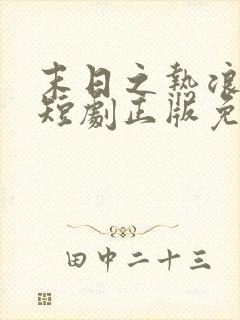 末日之热浪来袭短剧正版免费视频