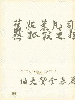 旧版叶凡司空嫣然 孤寂之狼