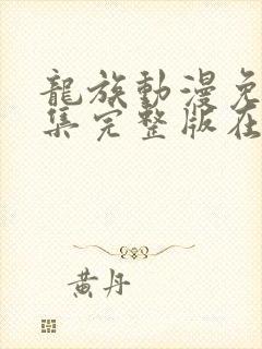 龙族动漫免费全集完整版在线观看