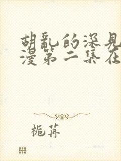 胡乱的深见君日漫第二集在线观看