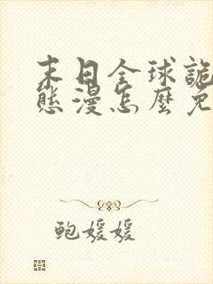 末日全球诡异动态漫怎么免费看