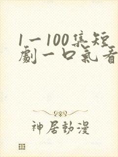 1一100集短剧一口气看完