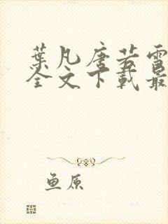 叶凡唐若雪免费全文下载最新章节