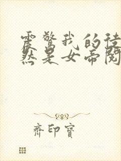 震惊我的徒弟居然是女帝阅读