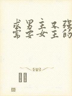 求男主又强又虐需要女主的小说