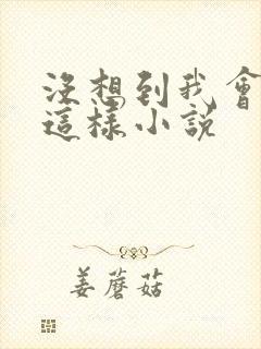 没想到我会变成这样小说