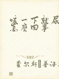 咳一下就尿漏是怎么回事