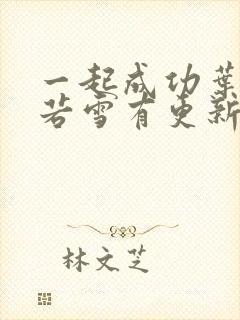 一起成功叶凡唐若雪有更新