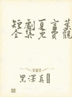 短剧夏言叶天后全集免费观看