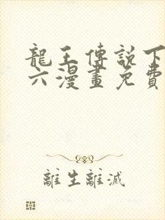 龙王传说下拉式六漫画免费观看