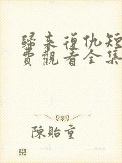 归来复仇短剧免费观看全集