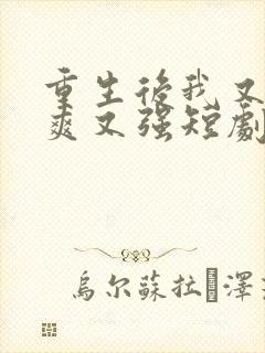 重生后我又飒又爽又强短剧在哪里看