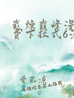 武炼巅峰漫画免费下拉式6漫画