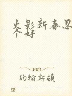 火影新春忍者哪个好