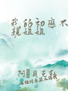 我的初恋不是我亲姐姐