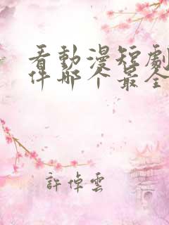 看动漫短剧的软件哪个最全是免费的