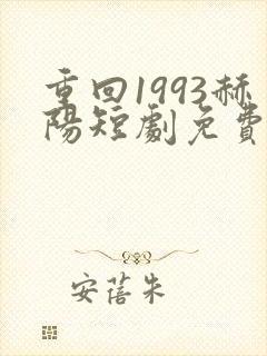 重回1993赫阳短剧免费观看24集