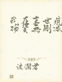 我在末世疯狂囤物资无删减全文