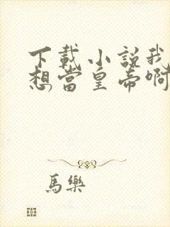 下载小说我真没想当皇帝啊