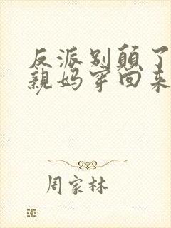 反派别颠了,你亲妈穿回来了