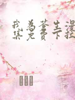 我为苍生漫画全集免费下拉式