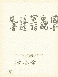 风流冤鬼国语版普通话配音版