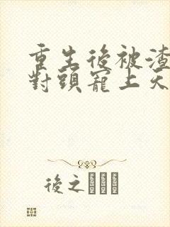 重生后被渣男死对头宠上天下