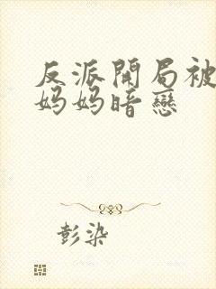 反派开局被主角妈妈暗恋