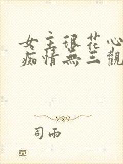 女主很花心男主痴情无三观