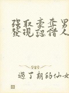 强取豪夺男主后发现认错人了