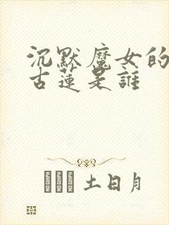 沉默魔女的秘密古莲是谁