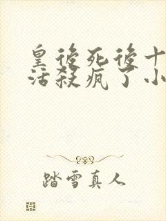 皇后死后十年复活杀疯了小说免费阅读