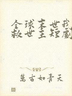 全球末世我成了救世主短剧免费观看